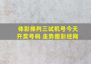 体彩排列三试机号今天开奖号码 走势图彩经网